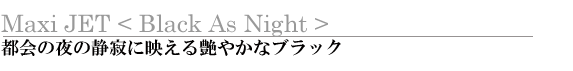 MaxiJet <Black As Night> s̖̐Îɉf鉐₩ȃubN